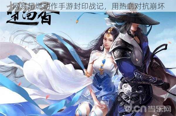 网易超燃动作手游封印战记,用热血对抗崩坏