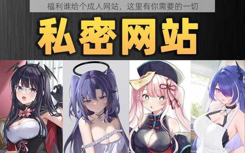 福利谁给个成人网站,这里有你需要的一切
