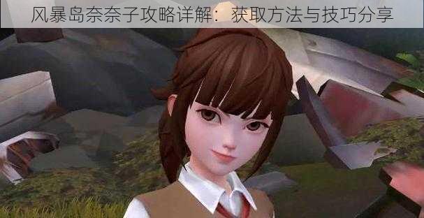 风暴岛奈奈子攻略详解:获取方法与技巧分享
