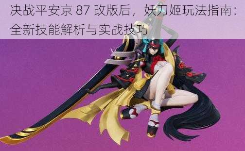 决战平安京 87 改版后,妖刀姬玩法指南:全新技能解析与实战技巧