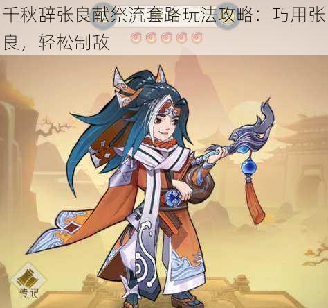 千秋辞张良献祭流套路玩法攻略:巧用张良,轻松制敌